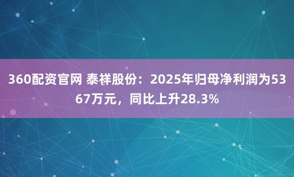 360配资官网 泰祥股份：2025年归母净利润为5367万元，同比上升28.3%