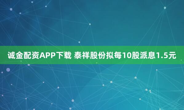诚金配资APP下载 泰祥股份拟每10股派息1.5元
