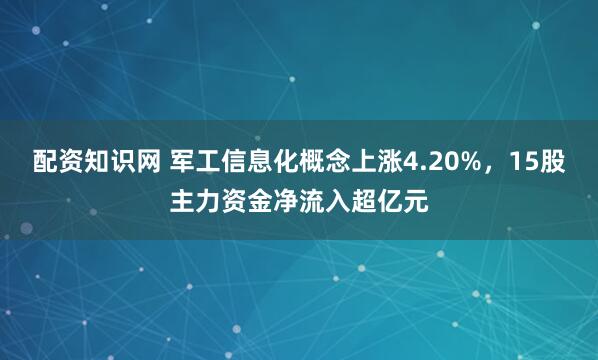 配资知识网 军工信息化概念上涨4.20%，15股主力资金净流入超亿元