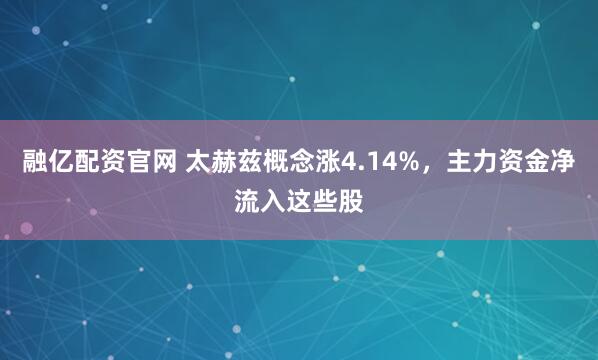 融亿配资官网 太赫兹概念涨4.14%，主力资金净流入这些股