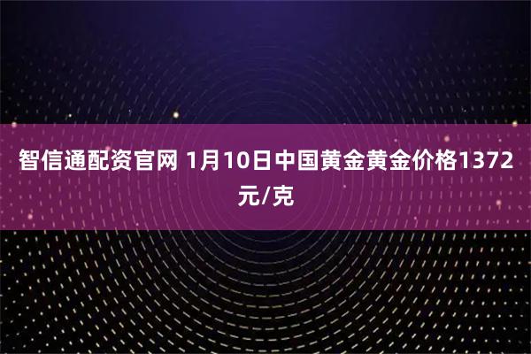 智信通配资官网 1月10日中国黄金黄金价格1372元/克