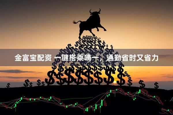 金富宝配资 一键搭乘嘀一，通勤省时又省力