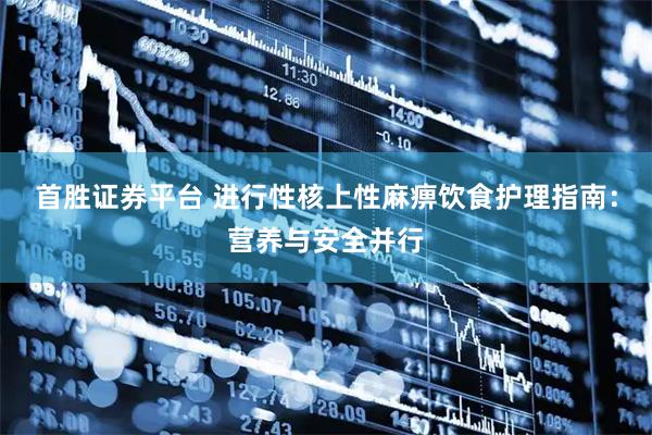 首胜证券平台 进行性核上性麻痹饮食护理指南：营养与安全并行