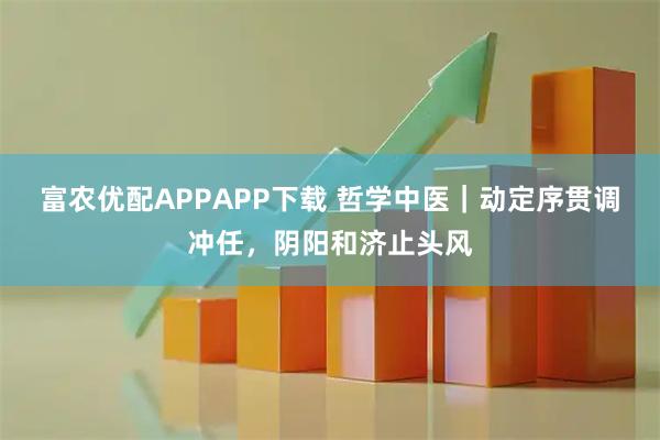 富农优配APPAPP下载 哲学中医｜动定序贯调冲任，阴阳和济止头风