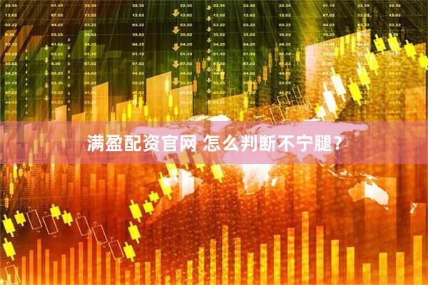 满盈配资官网 怎么判断不宁腿？