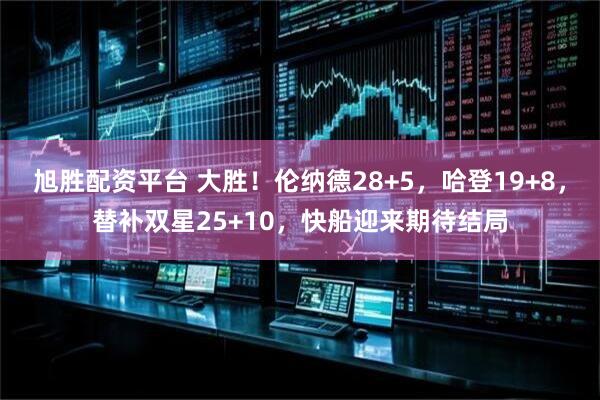 旭胜配资平台 大胜！伦纳德28+5，哈登19+8，替补双星25+10，快船迎来期待结局