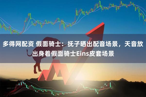 多得网配资 假面骑士：抚子晒出配音场景，天音放出身着假面骑士Eins皮套场景