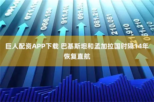 巨人配资APP下载 巴基斯坦和孟加拉国时隔14年恢复直航